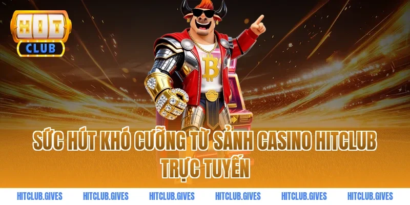 Sức hút khó cưỡng từ sảnh casino HITCLUB trực tuyến