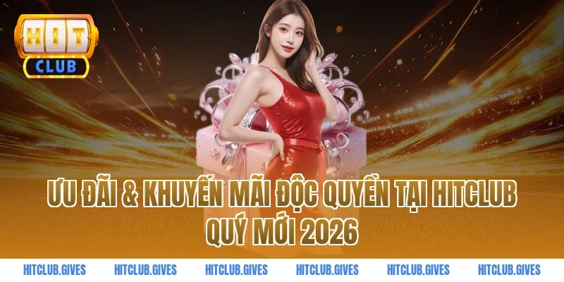 Ưu đãi & Khuyến mãi độc quyền tại Hitclub quý mới 2026